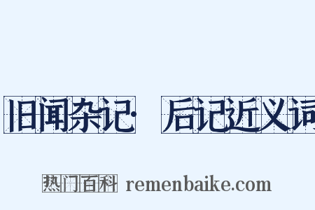 旧闻杂记·后记近义词是什么意思的图片